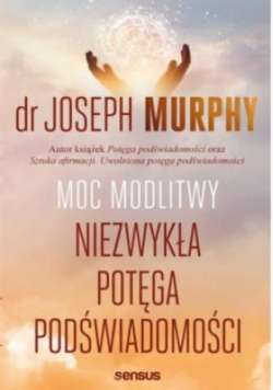 Moc modlitwy. Niezwykła potęga podświadomości