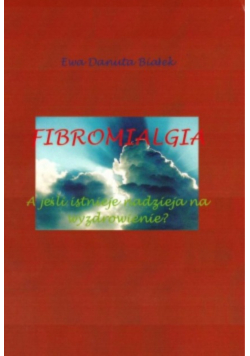 Białek Ewa Danuta - Fibromialgia: A jeśli istnieje nadzieja na wyzdrowienie?