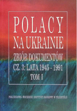 Polacy na Ukrainie zbiór dokumentów Część 3 1945 - 1991 Tom 1