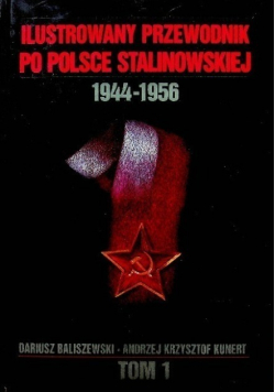 Ilustrowany przewodnik po Polsce stalinowskiej  1944 - 1956 Tom I