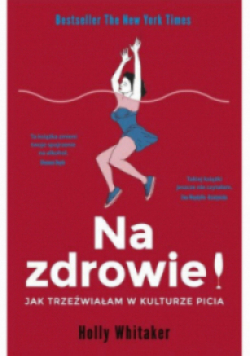 Na zdrowie Jak trzeźwiałam w kulturze picia