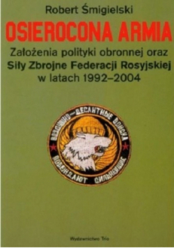Osierocona armia Założenia polityki obronnej oraz Siły Zbrojne Federacji Rosyjskiej w latach 1992 - 2004