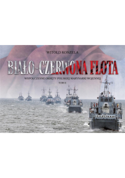 Biało-czerwona flota. Współczesne okręty polskiej marynarki wojennej Tom II