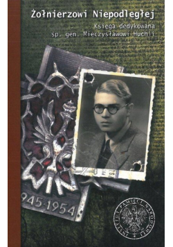 Żołnierzowi Niepodległej. Księga dedykowana śp. gen. Mieczysławowi Huchli