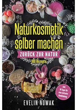 Naturkosmetik selber machen: Zuruck zur Natur, 100 Rezepte