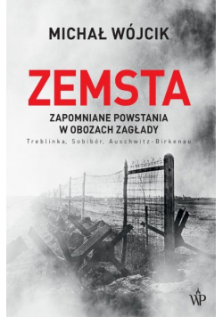 Zemsta. Zapomniane powstania w obozach zagłady Treblinka, Sobibór, Auschwitz-Birkenau