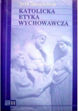 Katolicka Etyka Wychowawcza Tom 3