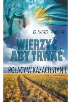 Wierzyć aby trwać. Polacy w Kazachstanie