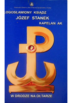 Błogosławiony ksiądz Józef Stanek kapelan Armii Krajowej w drodze na ołtarze
