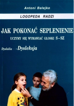 Jak pokonać seplenienie Uczymy się wymawiać głoski s-sz