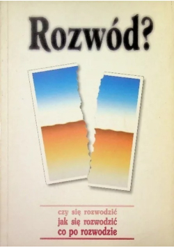 Rozwód? Czy się rozwodzić Jak się rozwodzić Co po rozwodzie