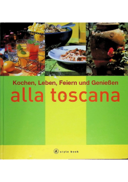Alla toscana. A style book. Kochen, Leben, Feiern und Geniessen