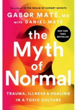 The Myth of Normal Trauma, Illness, Healing in a toxic culture