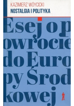 Nostalgia i polityka Esej o powrocie do Europy Środkowej