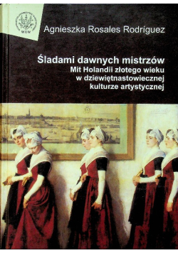 Śladami dawnych mistrzów. Mit Holandii złotego wieku w dziewiętnastowiecznej kulturze artystycznej