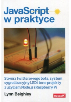 JavaScript w praktyce. Stwórz twitterowego bota, system sygnalizacyjny LED i inne projekty z użyciem Node.js i Raspberry Pi