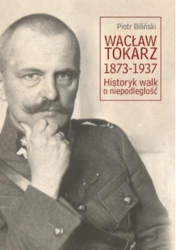 Wacław Tokarz 1873-1937. Historyk walk o niepodległość