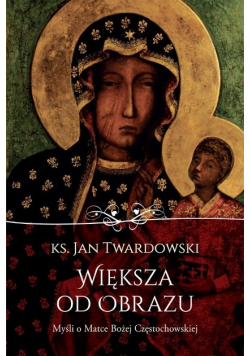 Większa od obrazu Myśli o Matce Bożej Częstochowskiej