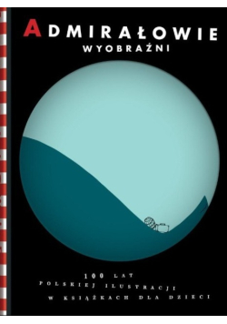Admirałowie wyobraźni 100 lat polskiej ilustracji