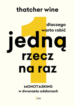 Dlaczego warto robić jedną rzecz na raz Monotasking w dwunastu odsłonach.