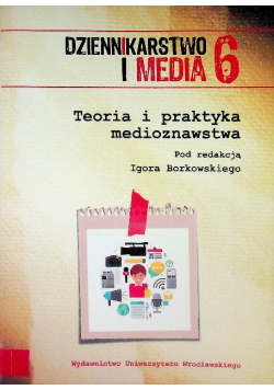 Teoria i praktyka medioznawstwa Dziennikarstwo i media Tom 6