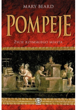 Pompeje. Życie rzymskiego miasta