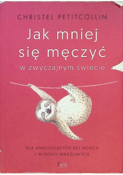 Jak mniej się męczyć w zwyczajnym świecie Dla analizujących bez końca i wysoko wrażliwych
