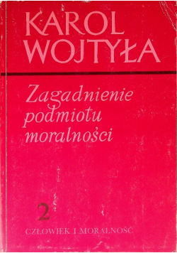 Zagadnienie podmiotu moralności Tom 2 Człowiek i moralność