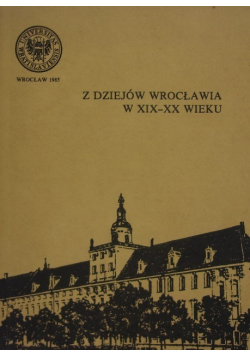 Z dziejów Wrocławia w XIX - XX wieku