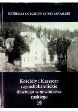 Materiały do dziejów sztuki sakralnej Tom 19 Kościoły i klasztory rzymskokatolickie dawnego województwa ruskiego