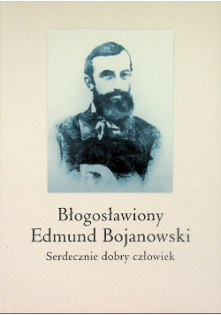 Błogosławiony Edmund Bojanowski Serdecznie dobry człowiek