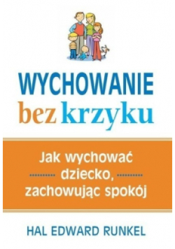 Wychowanie bez krzyku Jak wychować dziecko zachowując spokój