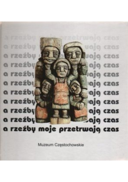 A rzeźby moje przetrwają czas