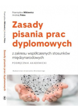 Zasady pisania prac dyplomowych z zakresu współczesnych stosunków międzynarodowych. Podręcznik akademicki