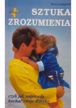 Sztuka zrozumienia czyli jak naprawdę kochać swoje dziecko