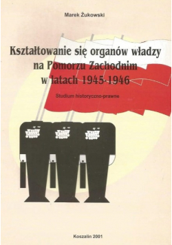 Kształtowanie się organów władzy na Pomorzu Zachodnim w latach 1945 - 1946