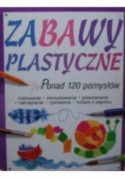 Zabawy plastyczne ponad 120 pomysłów