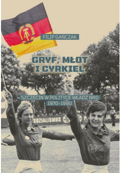 Gryf, młot i cyrkiel. Szczecin w polityce władz NRD