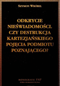 Odkrycie nieświadomości. Czy destrukcja kartezjańskiego pojęcia podmiotu poznającego?