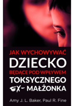 Jak wychowywać dziecko będące pod wpływem toksycznego ex-małżonka