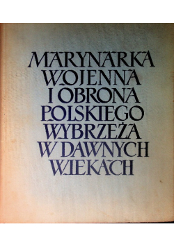 Marynarka Wojenna i obrona polskiego Wybrzeża w dawnych wiekach