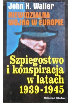 Niewidzialna wojna w Europie Szpiegostwo i konspiracja w latach 1939-1945