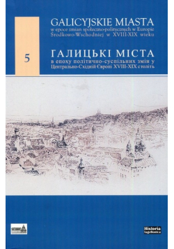 Galicyjskie miasta w epoce zmian społecznoopolitycznych w Europie Środkowo-Wschodniej w XVIII-XIX wieku Tom 5