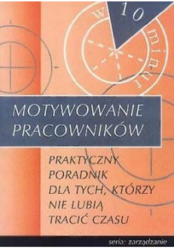Motywowanie pracowników. Praktyczny poradnik dla tych, którzy nie lubią tracić czasu