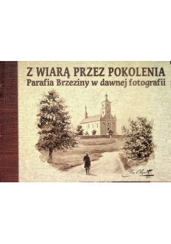 Z wiarą przez pokolenia Parafia Brzeziny w dawnej fotografii