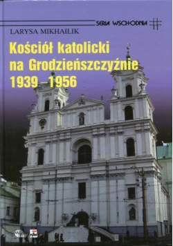 Kościół Katolicki na Grodzieńszczyźnie 1939 - 1956