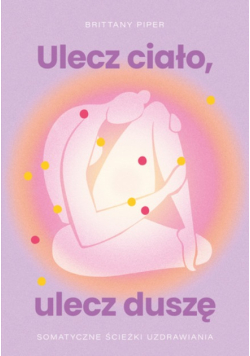 Ulecz ciało, ulecz duszę somatyczne ścieżki uzdrawiania