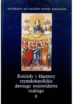 Kościoły i klasztory rzymskokatolickie dawnego województwa ruskiego Tom 8