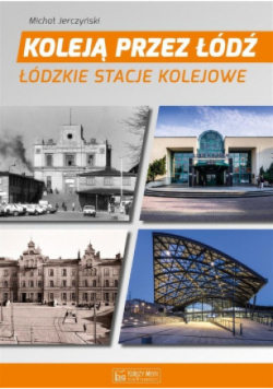 Koleją przez Łódź Łódzkie stacje kolejowe
