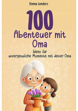 100 Abenteuer mit Oma: Ideen fur unvergessliche Momente mit deiner Oma